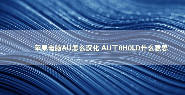 苹果电脑AU怎么汉化 AU丅0H0LD什么意思